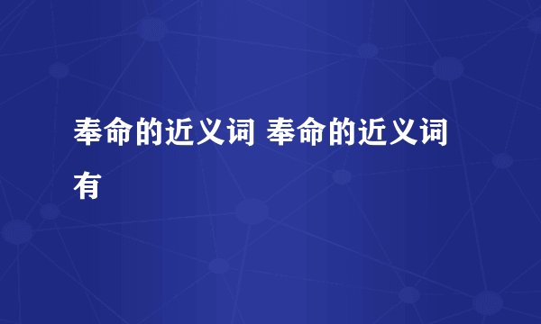 奉命的近义词 奉命的近义词有