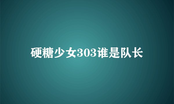 硬糖少女303谁是队长