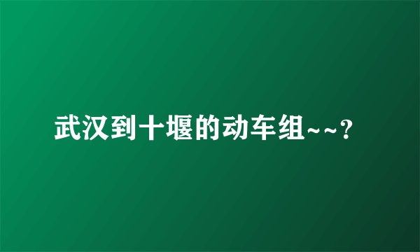 武汉到十堰的动车组~~？