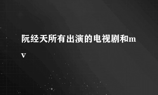阮经天所有出演的电视剧和mv
