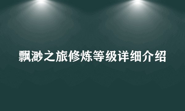 飘渺之旅修炼等级详细介绍