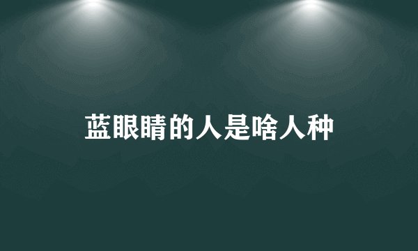 蓝眼睛的人是啥人种