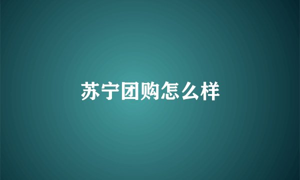 苏宁团购怎么样