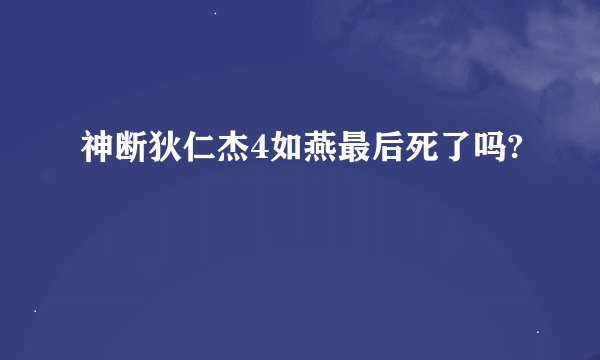 神断狄仁杰4如燕最后死了吗?