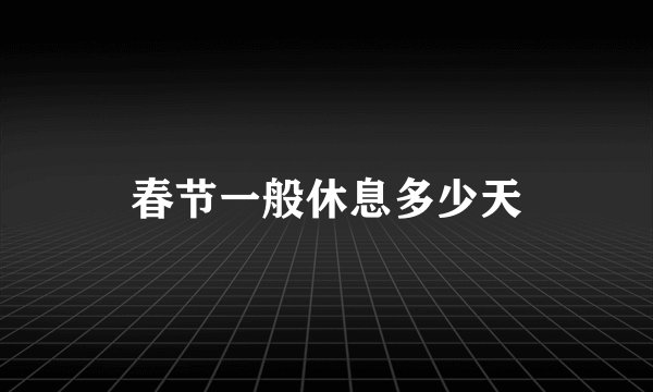 春节一般休息多少天