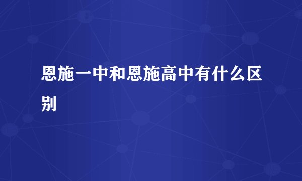 恩施一中和恩施高中有什么区别