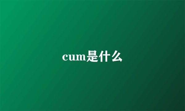 cum是什么