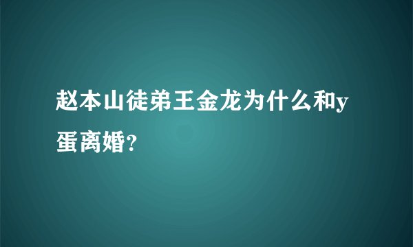 赵本山徒弟王金龙为什么和y蛋离婚？