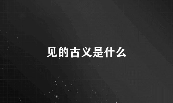 见的古义是什么