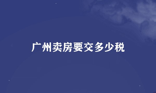广州卖房要交多少税