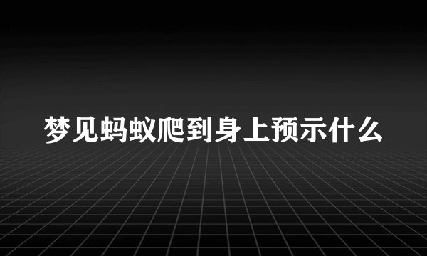 梦见蚂蚁爬到身上预示什么