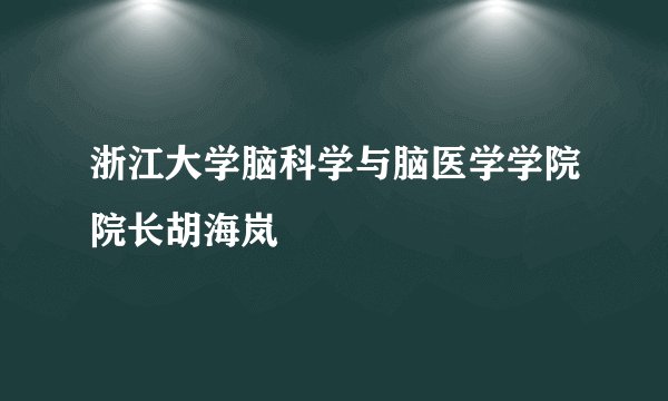 浙江大学脑科学与脑医学学院院长胡海岚