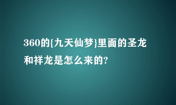 360的{九天仙梦}里面的圣龙和祥龙是怎么来的?