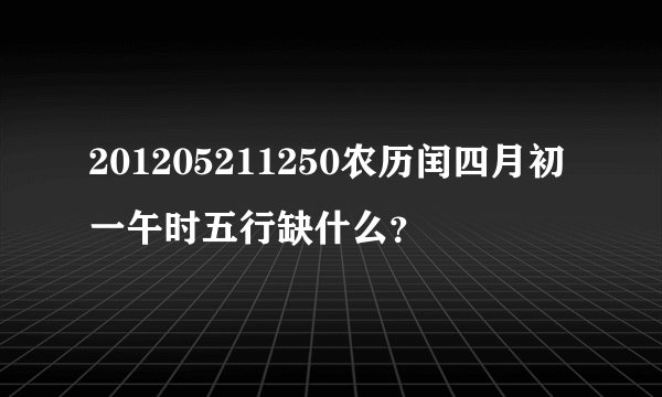 201205211250农历闰四月初一午时五行缺什么？