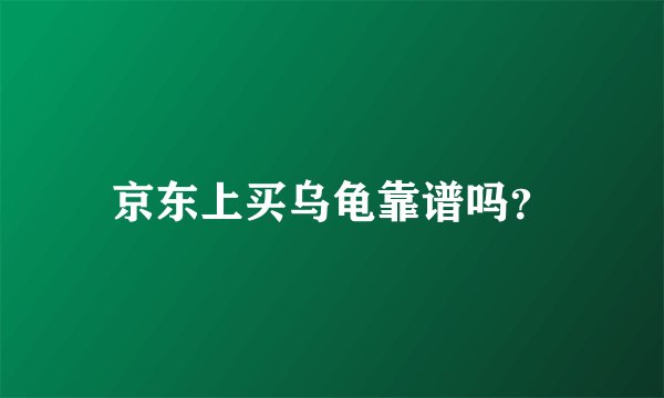 京东上买乌龟靠谱吗？