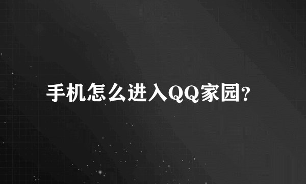 手机怎么进入QQ家园？