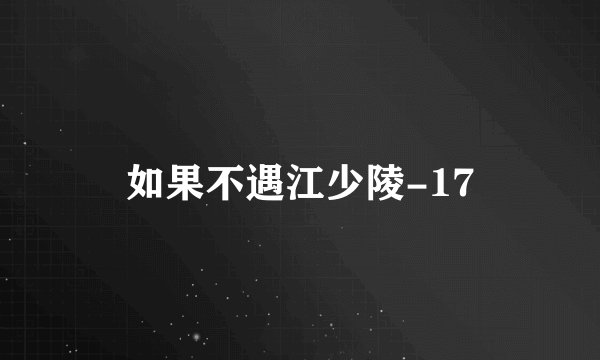 如果不遇江少陵-17