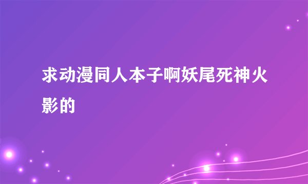 求动漫同人本子啊妖尾死神火影的