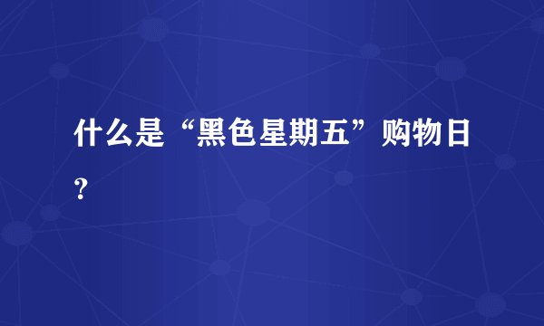 什么是“黑色星期五”购物日？