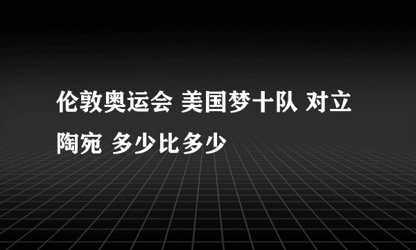 伦敦奥运会 美国梦十队 对立陶宛 多少比多少