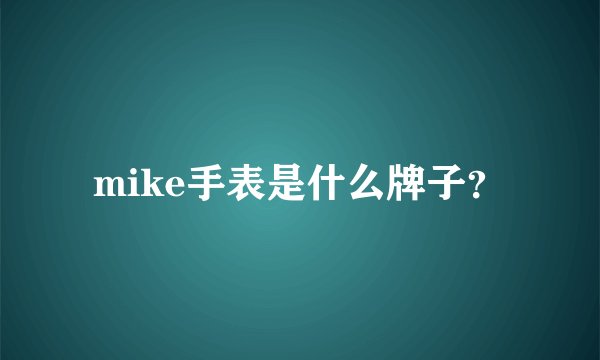 mike手表是什么牌子？