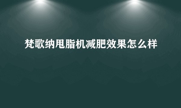 梵歌纳甩脂机减肥效果怎么样