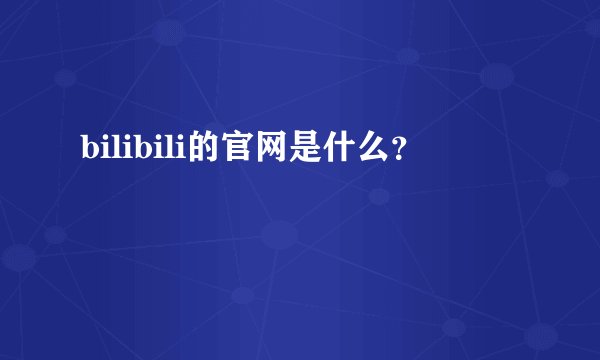 bilibili的官网是什么？