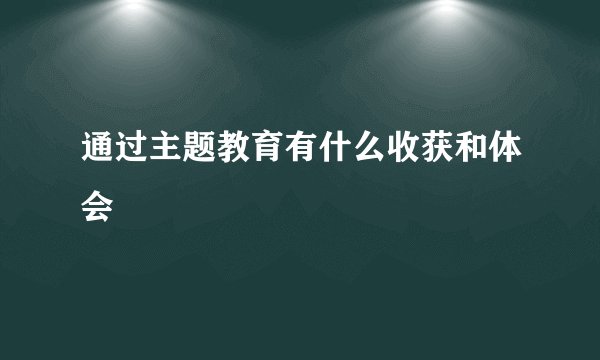 通过主题教育有什么收获和体会