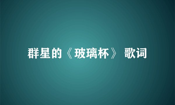 群星的《玻璃杯》 歌词