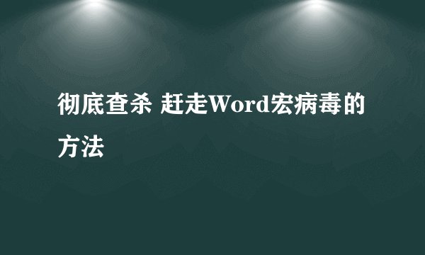 彻底查杀 赶走Word宏病毒的方法