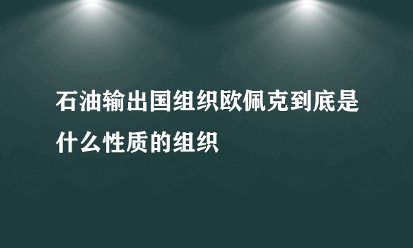 石油输出国组织欧佩克到底是什么性质的组织