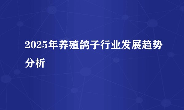 2025年养殖鸽子行业发展趋势分析