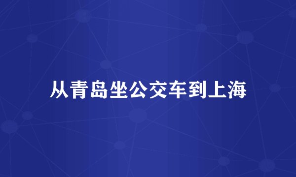 从青岛坐公交车到上海