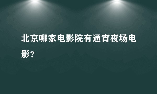 北京哪家电影院有通宵夜场电影？
