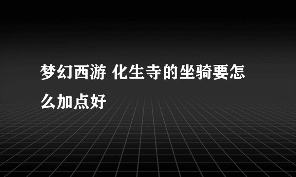 梦幻西游 化生寺的坐骑要怎么加点好