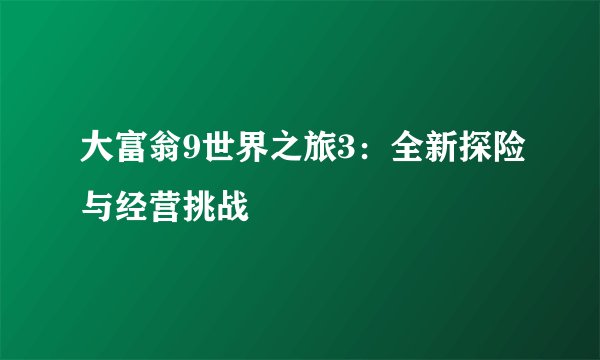 大富翁9世界之旅3：全新探险与经营挑战