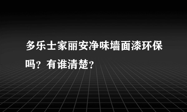 多乐士家丽安净味墙面漆环保吗？有谁清楚？