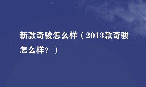 新款奇骏怎么样（2013款奇骏怎么样？）