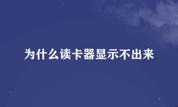 为什么读卡器显示不出来