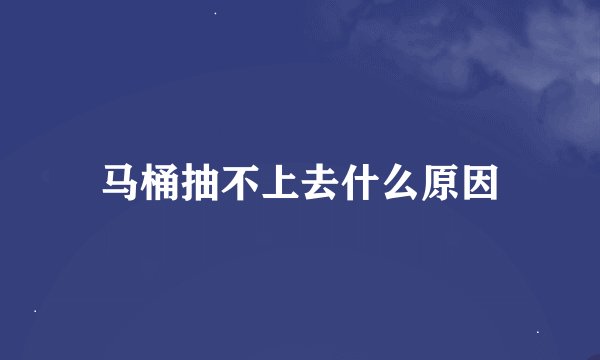 马桶抽不上去什么原因