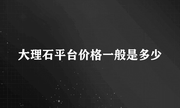 大理石平台价格一般是多少