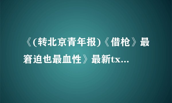 《(转北京青年报)《借枪》最窘迫也最血性》最新txt全集下载