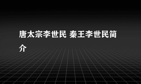 唐太宗李世民 秦王李世民简介