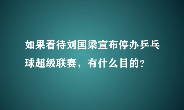 如果看待刘国梁宣布停办乒乓球超级联赛，有什么目的？