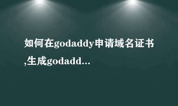 如何在godaddy申请域名证书,生成godaddy域名证书