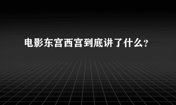 电影东宫西宫到底讲了什么？