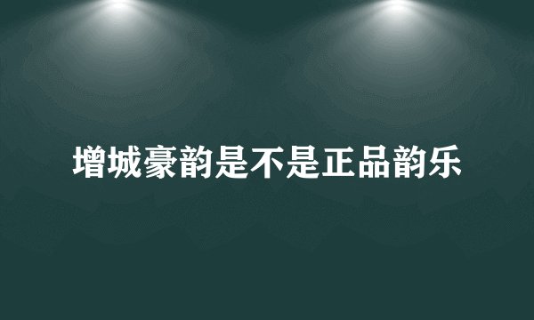 增城豪韵是不是正品韵乐