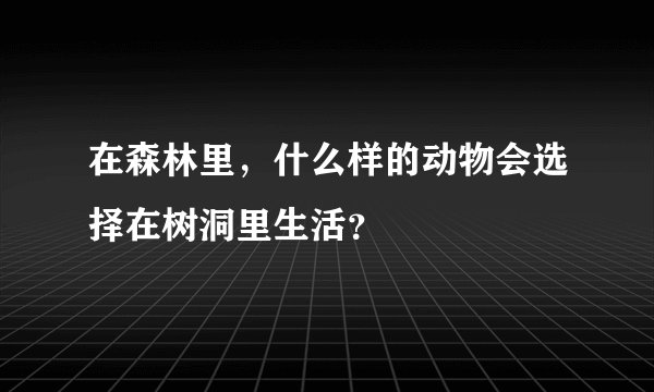 在森林里，什么样的动物会选择在树洞里生活？