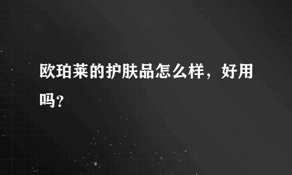 欧珀莱的护肤品怎么样,好用吗?