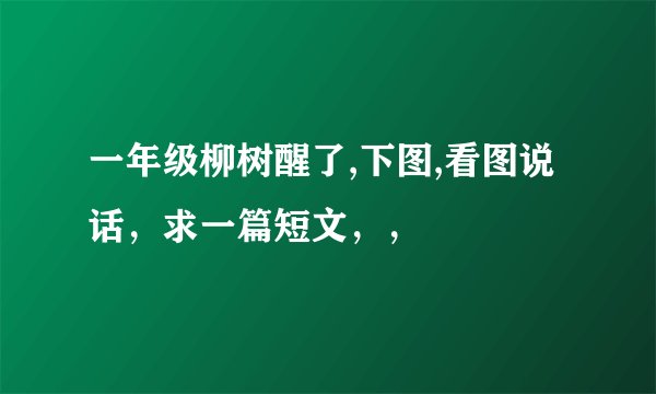 一年级柳树醒了,下图,看图说话,求一篇短文,,